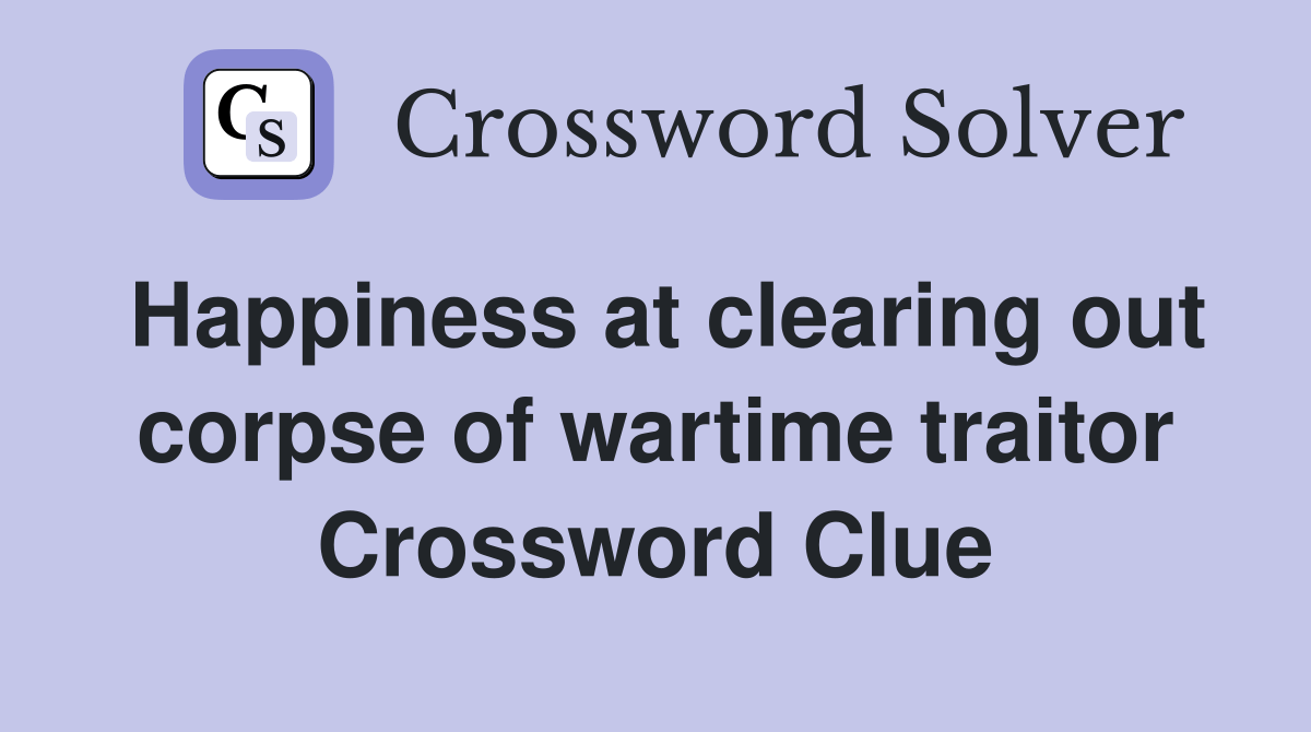 Happiness at clearing out corpse of wartime traitor Crossword Clue